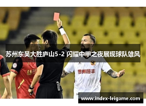 苏州东吴大胜庐山5-2 闪耀中甲之夜展现球队雄风 苏州东吴大胜庐山5-2 闪耀中甲之夜展现球队雄风