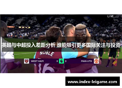 英超与中超投入差距分析 谁能吸引更多国际关注与投资