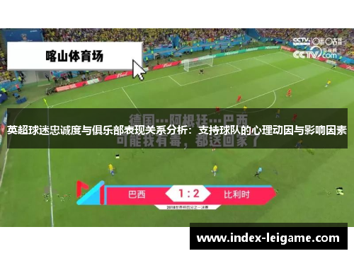 英超球迷忠诚度与俱乐部表现关系分析:支持球队的心理动因与影响因素 英超球迷忠诚度与俱乐部表现关系分析:支持球队的心理动因与影响因素