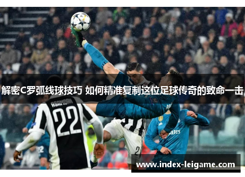 解密C罗弧线球技巧 如何精准复制这位足球传奇的致命一击 解密C罗弧线球技巧 如何精准复制这位足球传奇的致命一击