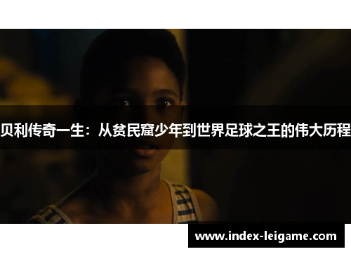贝利传奇一生：从贫民窟少年到世界足球之王的伟大历程