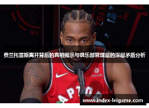 费兰托雷斯离开背后的真相揭示与俱乐部管理层的深层矛盾分析