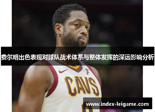 费尔明出色表现对球队战术体系与整体发挥的深远影响分析