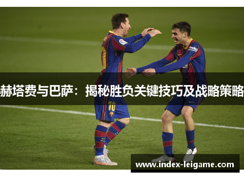 赫塔费与巴萨：揭秘胜负关键技巧及战略策略