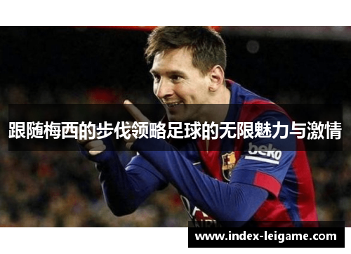 跟随梅西的步伐领略足球的无限魅力与激情