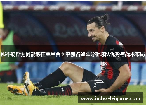 那不勒斯为何能够在意甲赛季中独占鳌头分析球队优势与战术布局