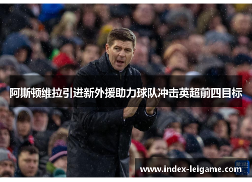 阿斯顿维拉引进新外援助力球队冲击英超前四目标