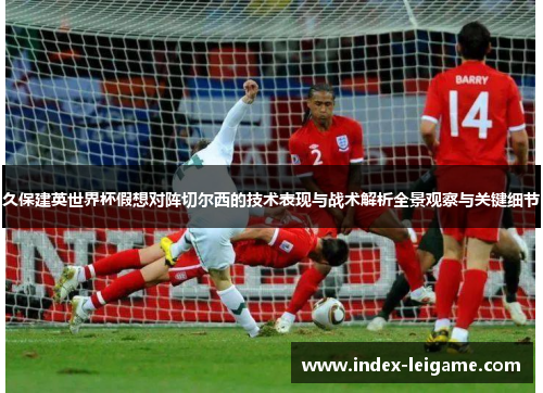 久保建英世界杯假想对阵切尔西的技术表现与战术解析全景观察与关键细节 久保建英世界杯假想对阵切尔西的技术表现与战术解析全景观察与关键细节