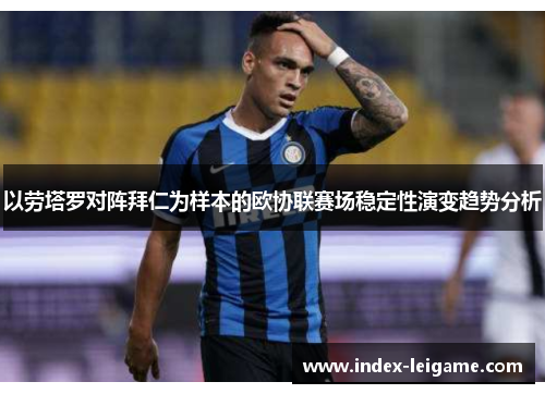 以劳塔罗对阵拜仁为样本的欧协联赛场稳定性演变趋势分析