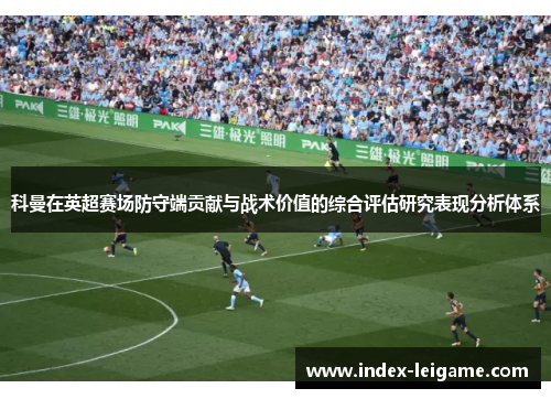 科曼在英超赛场防守端贡献与战术价值的综合评估研究表现分析体系 科曼在英超赛场防守端贡献与战术价值的综合评估研究表现分析体系