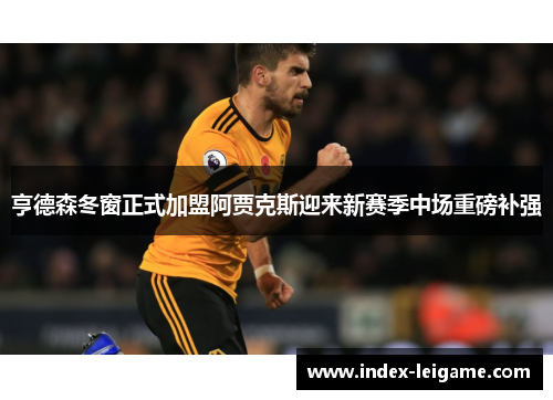 亨德森冬窗正式加盟阿贾克斯迎来新赛季中场重磅补强