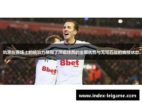 凯恩在赛场上的统治力展现了顶级球员的全面优势与无可匹敌的竞技状态